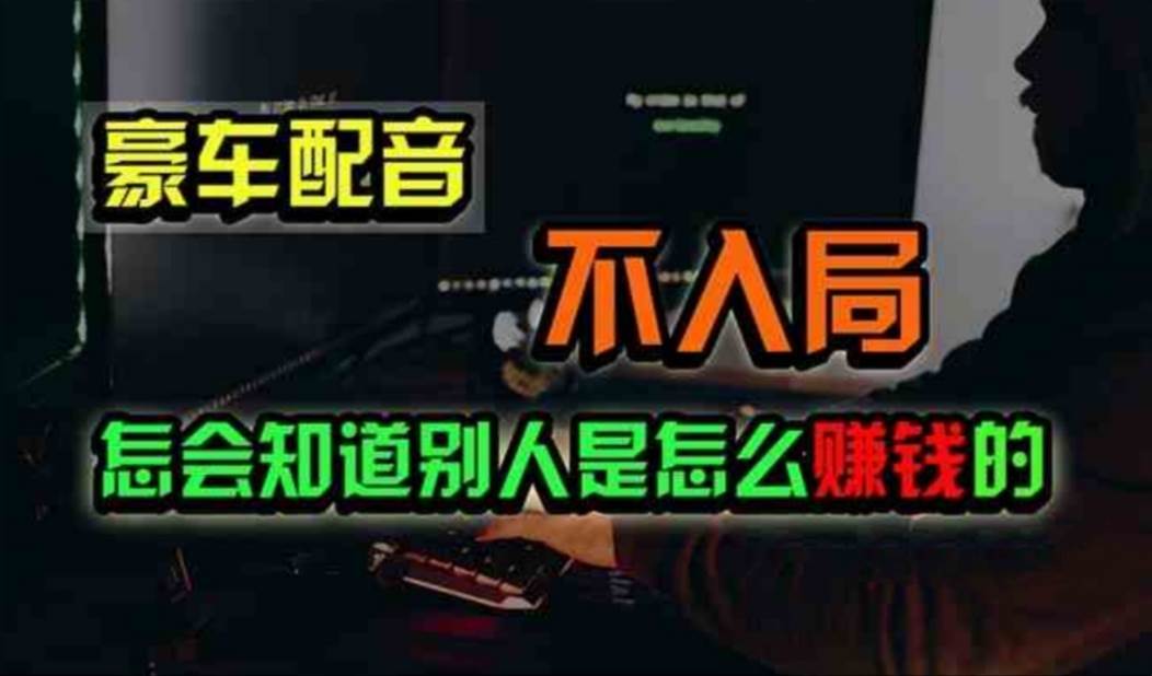 豪车配音，一个惊掉下巴，闷声发财的小生意，日赚500+网创吧-网创项目资源站-副业项目-创业项目-搞钱项目搞钱网创吧