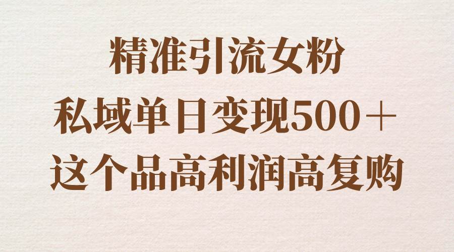 精准引流女粉，私域单日变现500＋，高利润高复购，保姆级实操教程分享网创吧-网创项目资源站-副业项目-创业项目-搞钱项目搞钱网创吧