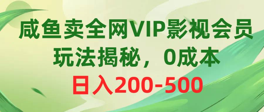 咸鱼卖全网VIP影视会员，玩法揭秘，0成本日入200-500网创吧-网创项目资源站-副业项目-创业项目-搞钱项目搞钱网创吧