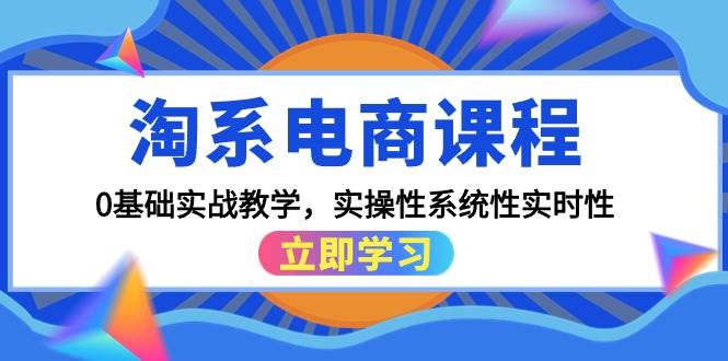 淘系电商课程，0基础实战教学，实操性系统性实时性（15节课）搞钱网创吧-网创项目资源站-副业项目-创业项目-搞钱项目搞钱网创吧