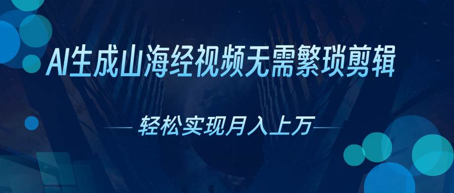 AI自动生成山海经奇幻视频，轻松月入过万，红利期抓紧搞钱网创吧-网创项目资源站-副业项目-创业项目-搞钱项目搞钱网创吧