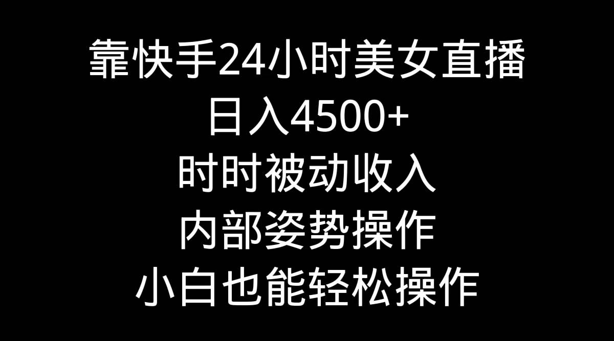 靠快手24小时美女直播，日入4500+，时时被动收入，内部姿势操作，小白也…搞钱网创吧-网创项目资源站-副业项目-创业项目-搞钱项目搞钱网创吧