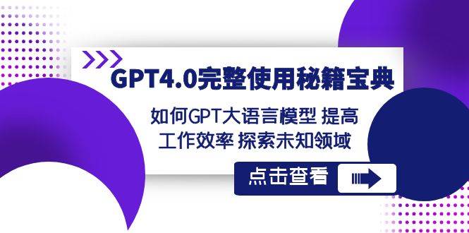 GPT4.0完整使用-秘籍宝典：如何GPT大语言模型 提高工作效率 探索未知领域网创吧-网创项目资源站-副业项目-创业项目-搞钱项目搞钱网创吧