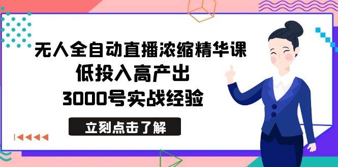 最新无人全自动直播浓缩精华课，低投入高产出，3000号实战经验网创吧-网创项目资源站-副业项目-创业项目-搞钱项目搞钱网创吧