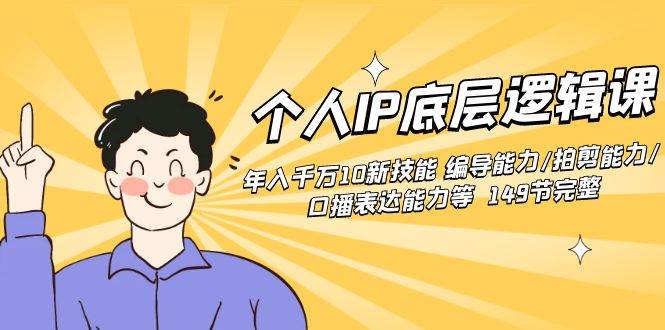 个人IP底层逻辑课：年入千万10新技能 编导能力/拍剪能力/口播表达能力等…网创吧-网创项目资源站-副业项目-创业项目-搞钱项目搞钱网创吧