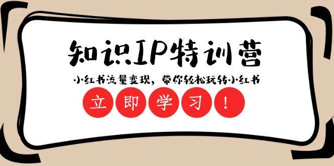 知识IP特训营 ：小红书-流量变现，带你轻松玩转小红书（23节视频课）搞钱网创吧-网创项目资源站-副业项目-创业项目-搞钱项目搞钱网创吧