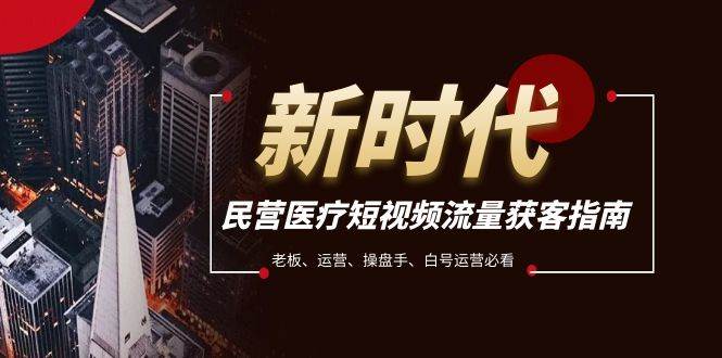 民营医疗-短视频流量获客必备指南，老板、运营、操盘手、白号运营必看网创吧-网创项目资源站-副业项目-创业项目-搞钱项目搞钱网创吧