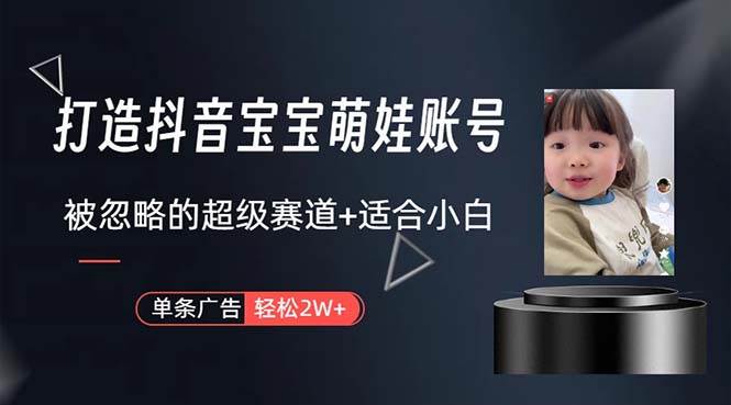 打造抖音宝宝账号，一条广告2W，大部分人忽略的超级赛道，小白简单入手网创吧-网创项目资源站-副业项目-创业项目-搞钱项目搞钱网创吧