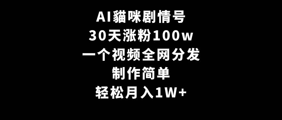 AI貓咪剧情号，30天涨粉100w，制作简单，一个视频全网分发，轻松月入1W+搞钱网创吧-网创项目资源站-副业项目-创业项目-搞钱项目搞钱网创吧