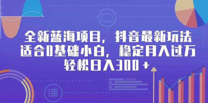 全新蓝海项目，抖音最新玩法，适合0基础小白，稳定月入过万，轻松日入300＋搞钱网创吧-网创项目资源站-副业项目-创业项目-搞钱项目搞钱网创吧