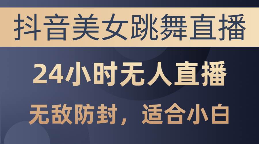 抖音美女跳舞直播，日入3000+，24小时无人直播，无敌防封技术，小白最…搞钱网创吧-网创项目资源站-副业项目-创业项目-搞钱项目搞钱网创吧