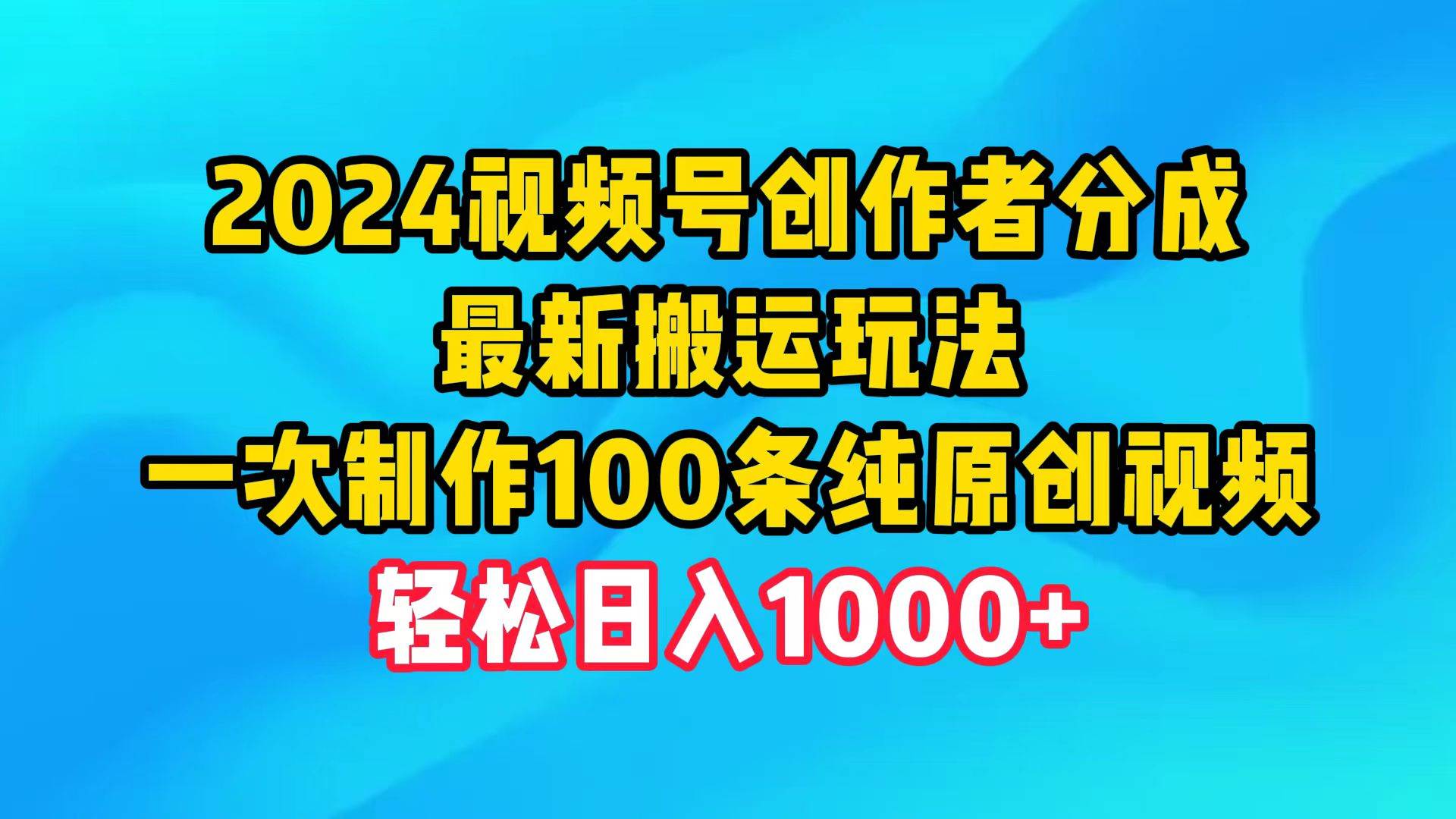 2024视频号创作者分成，最新搬运玩法，一次制作100条纯原创视频，日入1000+网创吧-网创项目资源站-副业项目-创业项目-搞钱项目搞钱网创吧