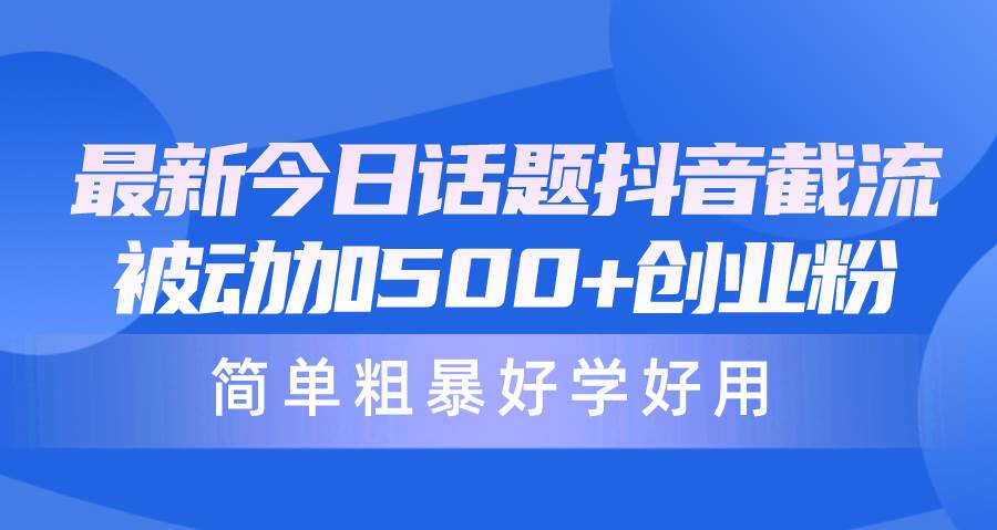 最新今日话题抖音截流，每天被动加500+创业粉，简单粗暴好学好用网创吧-网创项目资源站-副业项目-创业项目-搞钱项目搞钱网创吧