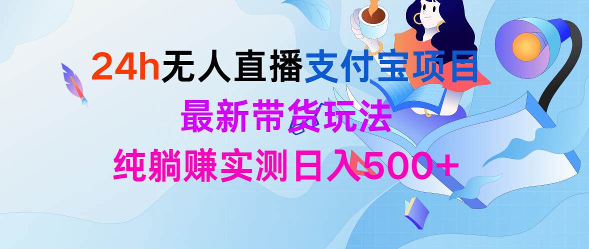 24h无人直播支付宝项目，最新带货玩法，纯躺赚实测日入500+搞钱网创吧-网创项目资源站-副业项目-创业项目-搞钱项目搞钱网创吧