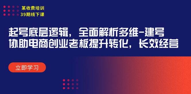 某收费培训39期线下课：起号底层逻辑，全面解析多维 建号，协助电商创业…网创吧-网创项目资源站-副业项目-创业项目-搞钱项目搞钱网创吧