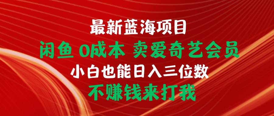 最新蓝海项目 闲鱼0成本 卖爱奇艺会员 小白也能入三位数 不赚钱来打我网创吧-网创项目资源站-副业项目-创业项目-搞钱项目搞钱网创吧
