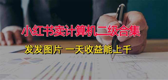 小红书卖计算机二级合集，发发图片 一天收益能上千搞钱网创吧-网创项目资源站-副业项目-创业项目-搞钱项目搞钱网创吧