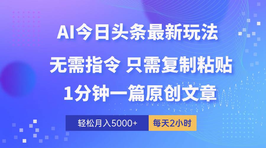AI头条最新玩法 1分钟一篇 100%过原创 无脑复制粘贴 轻松月入5000+ 每…搞钱网创吧-网创项目资源站-副业项目-创业项目-搞钱项目搞钱网创吧