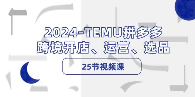 2024-TEMU拼多多·跨境开店、运营、选品（25节视频课）搞钱网创吧-网创项目资源站-副业项目-创业项目-搞钱项目搞钱网创吧