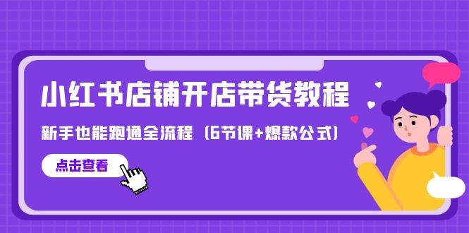 最新小红书店铺开店带货教程，新手也能跑通全流程（6节课+爆款公式）网创吧-网创项目资源站-副业项目-创业项目-搞钱项目搞钱网创吧