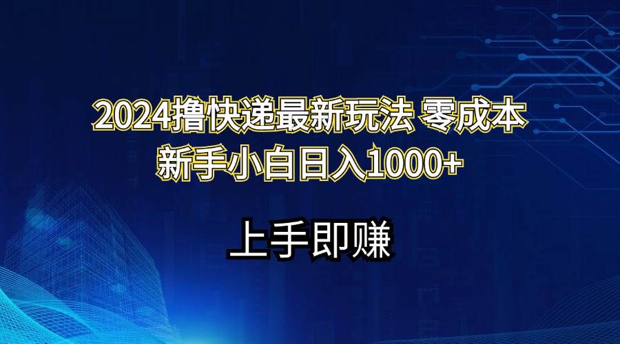 2024撸快递最新玩法零成本新手小白日入1000+搞钱网创吧-网创项目资源站-副业项目-创业项目-搞钱项目搞钱网创吧