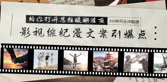 影视综纪漫文案引爆点，给你打开思维醍醐灌顶+255种开头详解课（26节）网创吧-网创项目资源站-副业项目-创业项目-搞钱项目搞钱网创吧