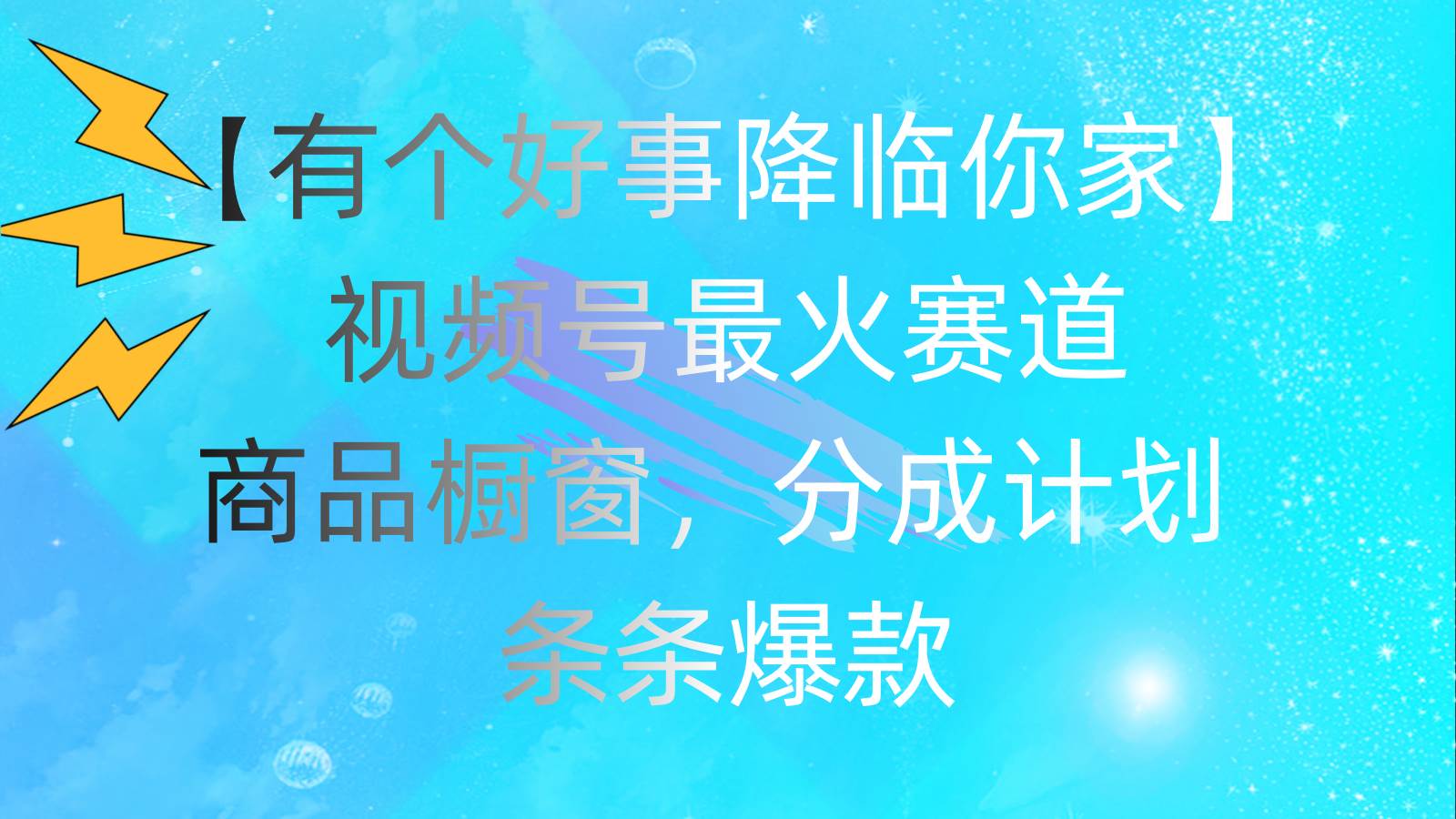 有个好事 降临你家：视频号最火赛道，商品橱窗，分成计划 条条爆款，每…网创吧-网创项目资源站-副业项目-创业项目-搞钱项目搞钱网创吧