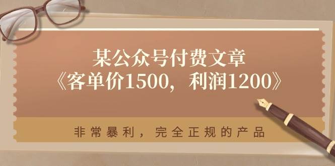 某付费文章《客单价1500，利润1200》非常暴利，完全正规的产品网创吧-网创项目资源站-副业项目-创业项目-搞钱项目搞钱网创吧