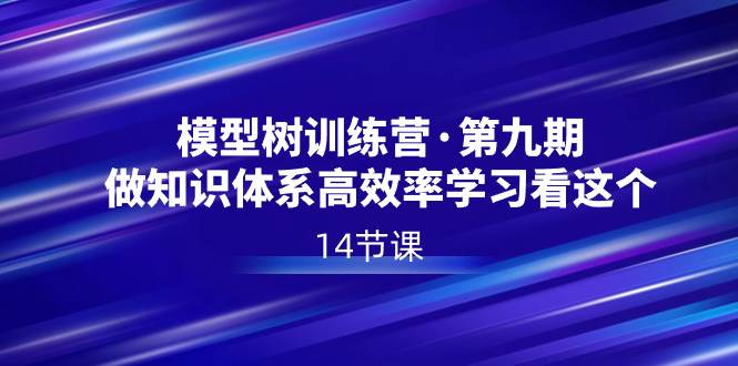 模型树特训营·第九期，做知识体系高效率学习看这个（14节课）搞钱网创吧-网创项目资源站-副业项目-创业项目-搞钱项目搞钱网创吧