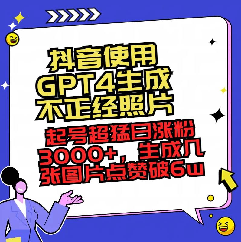 抖音使用GPT4生成不正经照片，起号超猛日涨粉3000+，生成几张图片点赞破6w+搞钱网创吧-网创项目资源站-副业项目-创业项目-搞钱项目搞钱网创吧