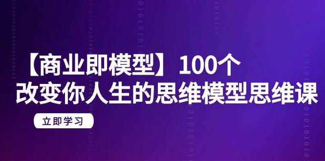 【商业 即模型】100个-改变你人生的思维模型思维课-20节-无水印网创吧-网创项目资源站-副业项目-创业项目-搞钱项目搞钱网创吧