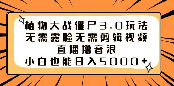 植物大战僵尸3.0玩法无需露脸无需剪辑视频，直播撸音浪，小白也能日入5000+搞钱网创吧-网创项目资源站-副业项目-创业项目-搞钱项目搞钱网创吧