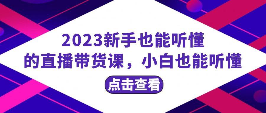 2023新手也能听懂的直播带货课，小白也能听懂，20节完整网创吧-网创项目资源站-副业项目-创业项目-搞钱项目搞钱网创吧