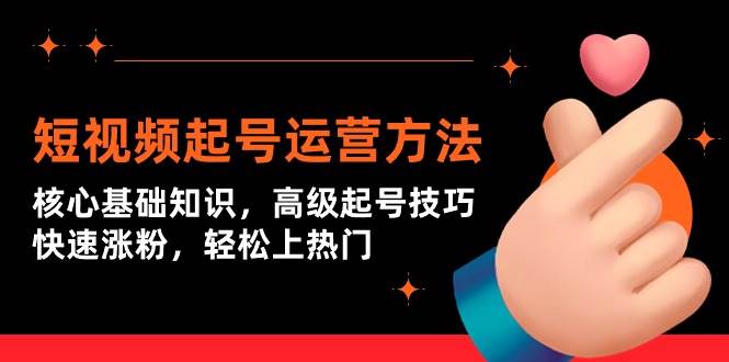 短视频起号运营方法：核心基础知识，高级起号技巧，快速涨粉，轻松上热门网创吧-网创项目资源站-副业项目-创业项目-搞钱项目搞钱网创吧