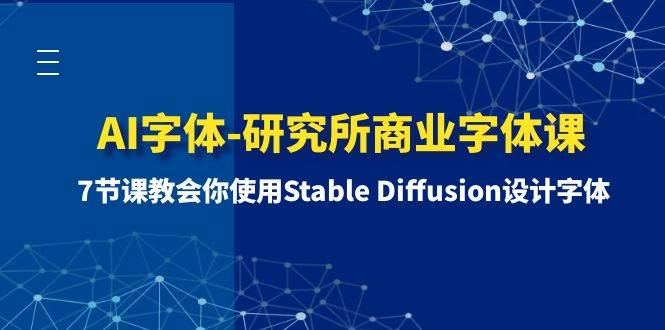 AI字体-研究所商业字体课-第1期：7节课教会你使用Stable Diffusion设计字体搞钱网创吧-网创项目资源站-副业项目-创业项目-搞钱项目搞钱网创吧