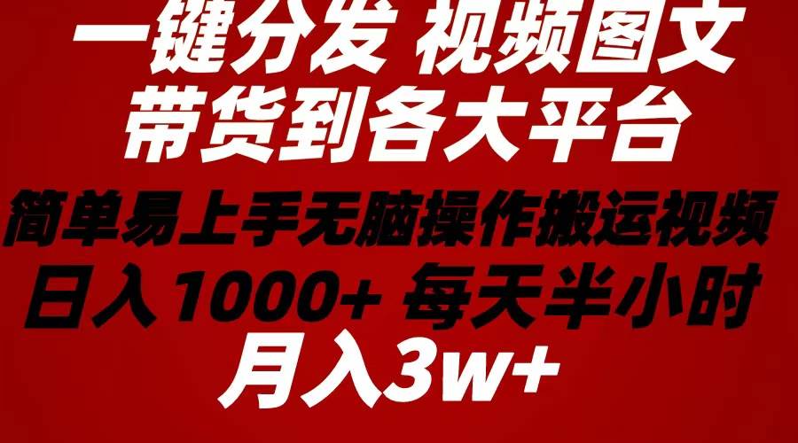 2024年 一键分发带货图文视频  简单易上手 无脑赚收益 每天半小时日入1…搞钱网创吧-网创项目资源站-副业项目-创业项目-搞钱项目搞钱网创吧