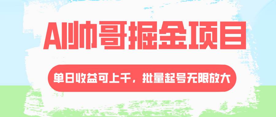 AI帅哥掘金项目，单日收益上千，批量起号无限放大搞钱网创吧-网创项目资源站-副业项目-创业项目-搞钱项目搞钱网创吧