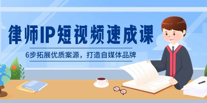 律师-IP短视频速成课，6步拓展优质案源，打造自媒体品牌（无水印）搞钱网创吧-网创项目资源站-副业项目-创业项目-搞钱项目搞钱网创吧