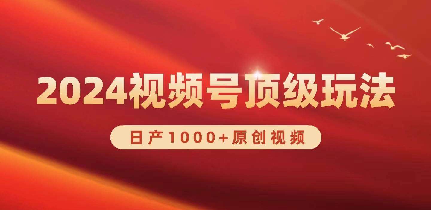 2024视频号新赛道，日产1000+原创视频，轻松实现日入3000+搞钱网创吧-网创项目资源站-副业项目-创业项目-搞钱项目搞钱网创吧