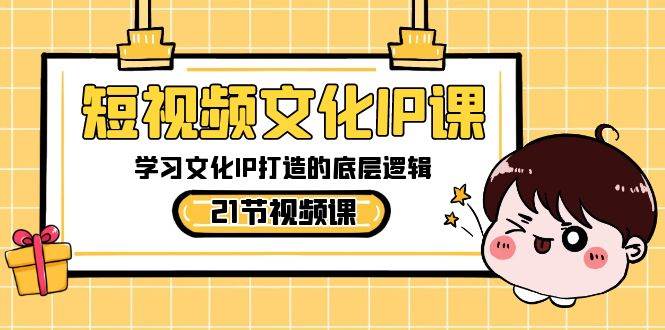 短视频-文化IP课，学习文化IP打造的底层逻辑（21节课）网创吧-网创项目资源站-副业项目-创业项目-搞钱项目搞钱网创吧