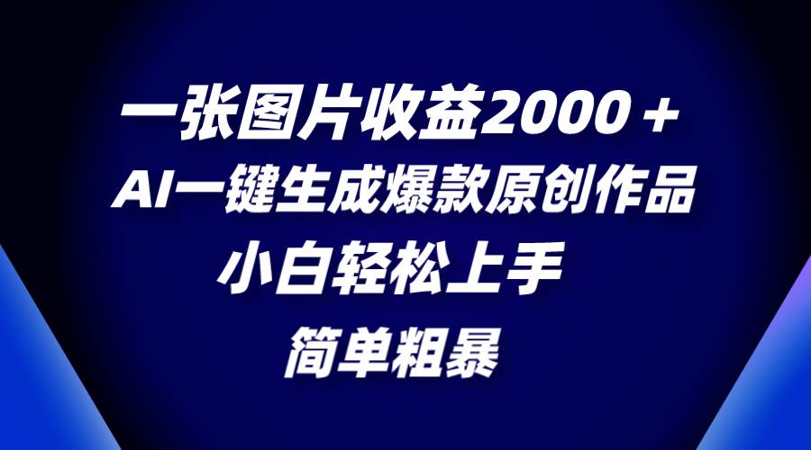 一张图片收益2000＋，AI一键生成爆款原创作品，简单粗暴，小白轻松上手网创吧-网创项目资源站-副业项目-创业项目-搞钱项目搞钱网创吧