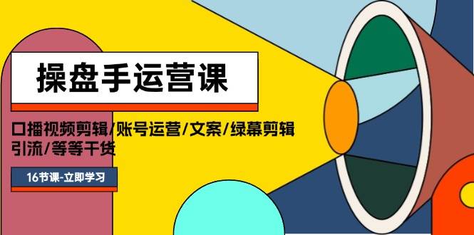 操盘手运营课程：口播视频剪辑/账号运营/文案/绿幕剪辑/引流/干货/16节搞钱网创吧-网创项目资源站-副业项目-创业项目-搞钱项目搞钱网创吧