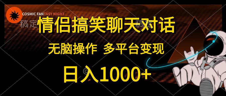 情侣搞笑聊天对话，日入1000+,无脑操作，多平台变现网创吧-网创项目资源站-副业项目-创业项目-搞钱项目搞钱网创吧