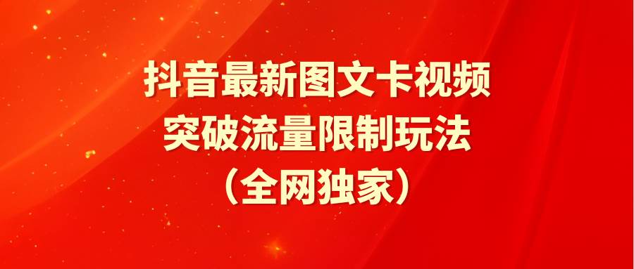 抖音最新图文卡视频 突破流量限制玩法搞钱网创吧-网创项目资源站-副业项目-创业项目-搞钱项目搞钱网创吧