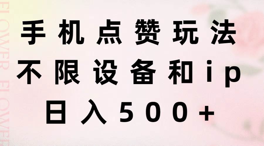 手机点赞玩法，不限设备和ip，日入500+搞钱网创吧-网创项目资源站-副业项目-创业项目-搞钱项目搞钱网创吧