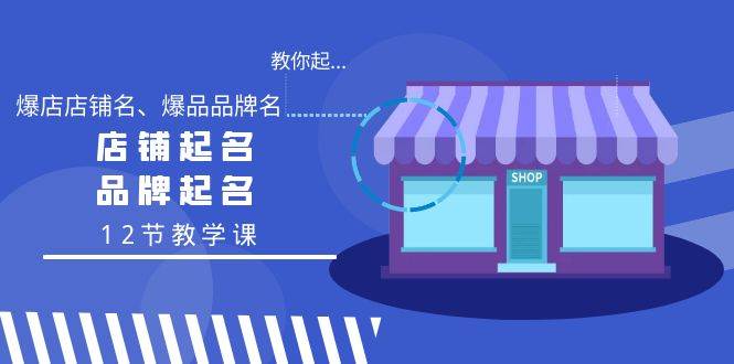 教你起“爆店店铺名、爆品品牌名”，店铺起名，品牌起名（12节教学课）搞钱网创吧-网创项目资源站-副业项目-创业项目-搞钱项目搞钱网创吧