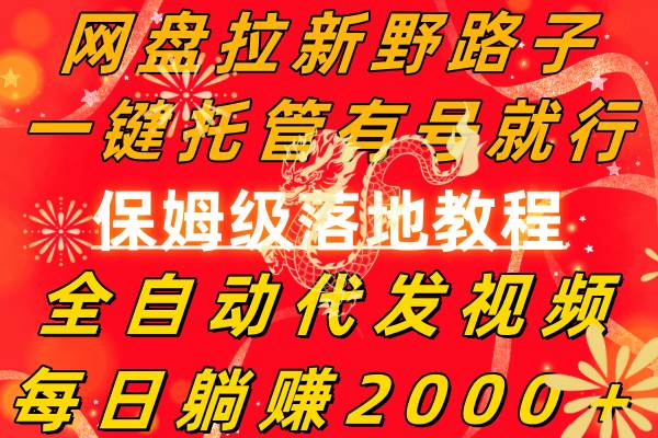 网盘拉新野路子，一键托管有号就行，全自动代发视频，每日躺赚2000＋，保姆级落地教程搞钱网创吧-网创项目资源站-副业项目-创业项目-搞钱项目搞钱网创吧