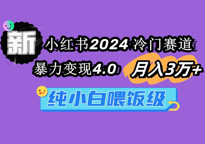 小红书2024冷门赛道 月入3万+ 暴力变现4.0 纯小白喂饭级搞钱网创吧-网创项目资源站-副业项目-创业项目-搞钱项目搞钱网创吧