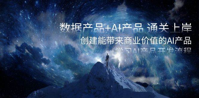 数据产品+AI产品 通关上岸，创建能带来商业价值的AI产品，学习AI产品开发网创吧-网创项目资源站-副业项目-创业项目-搞钱项目搞钱网创吧