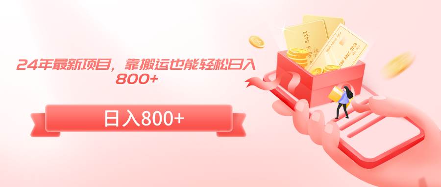 24年最新项目，靠搬运也能轻松日入800+搞钱网创吧-网创项目资源站-副业项目-创业项目-搞钱项目搞钱网创吧
